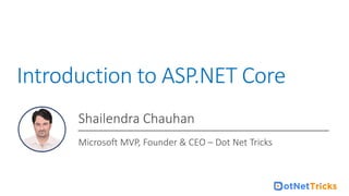 For ASP.NET Core Online Training : +91-999 123 502
Introduction to ASP.NET Core
Shailendra Chauhan
Microsoft MVP, Founder & CEO – Dot Net Tricks
 