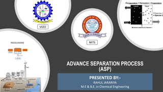 ADVANCE SEPARATION PROCESS
(ASP)
PRESENTED BY:-
RAHUL JARARIYA
M.E & B.E. in Chemical Engineering
MITS
VGEC
 