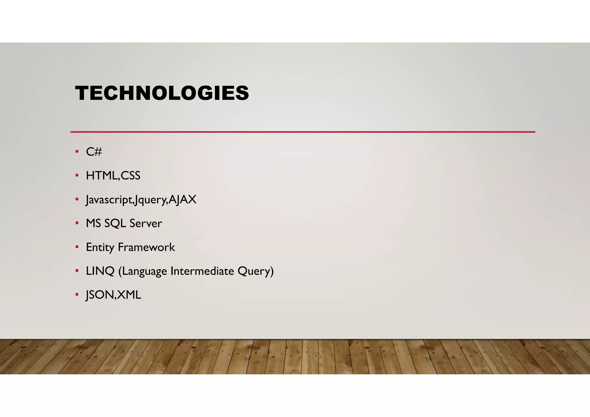 TECHNOLOGIES
• C#
• HTML,CSS
• Javascript,Jquery,AJAX
• MS SQL Server
• Entity Framework
• LINQ (Language Intermediate Query)
• JSON,XML
 