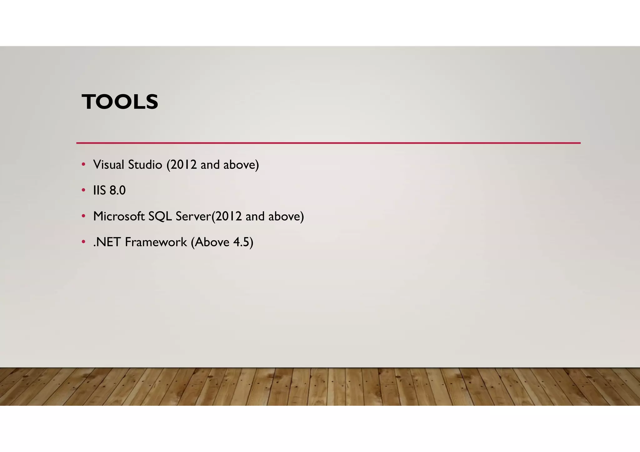 TOOLS
• Visual Studio (2012 and above)
• IIS 8.0
• Microsoft SQL Server(2012 and above)
• .NET Framework (Above 4.5)
 