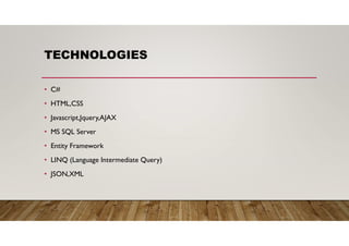 TECHNOLOGIES
• C#
• HTML,CSS
• Javascript,Jquery,AJAX
• MS SQL Server
• Entity Framework
• LINQ (Language Intermediate Query)
• JSON,XML
 