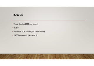 TOOLS
• Visual Studio (2012 and above)
• IIS 8.0
• Microsoft SQL Server(2012 and above)
• .NET Framework (Above 4.5)
 