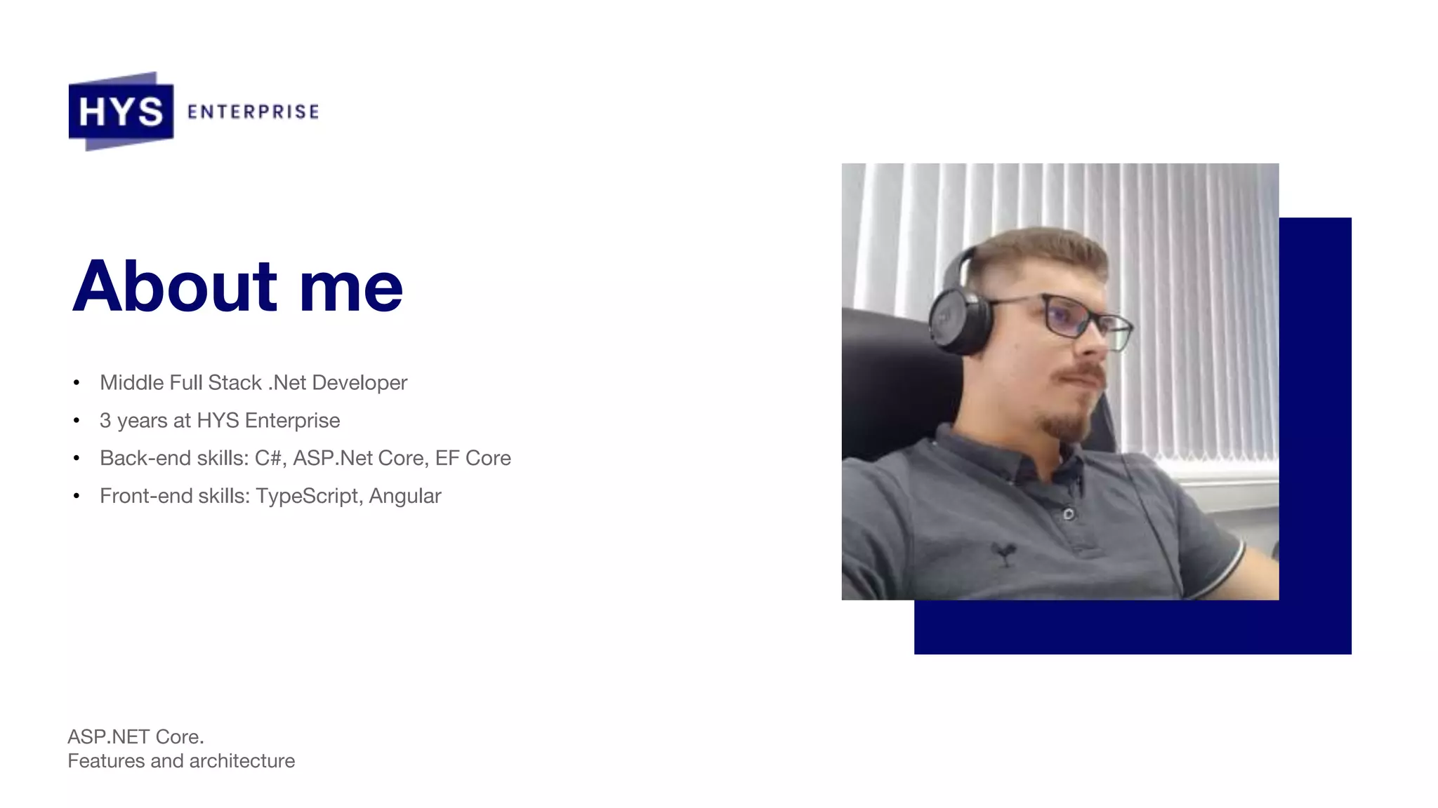 About me • Middle Full Stack .Net Developer • 3 years at HYS Enterprise • Back-end skills: C#, ASP.Net Core, EF Core • Front-end skills: TypeScript, Angular ASP.NET Core. Features and architecture 