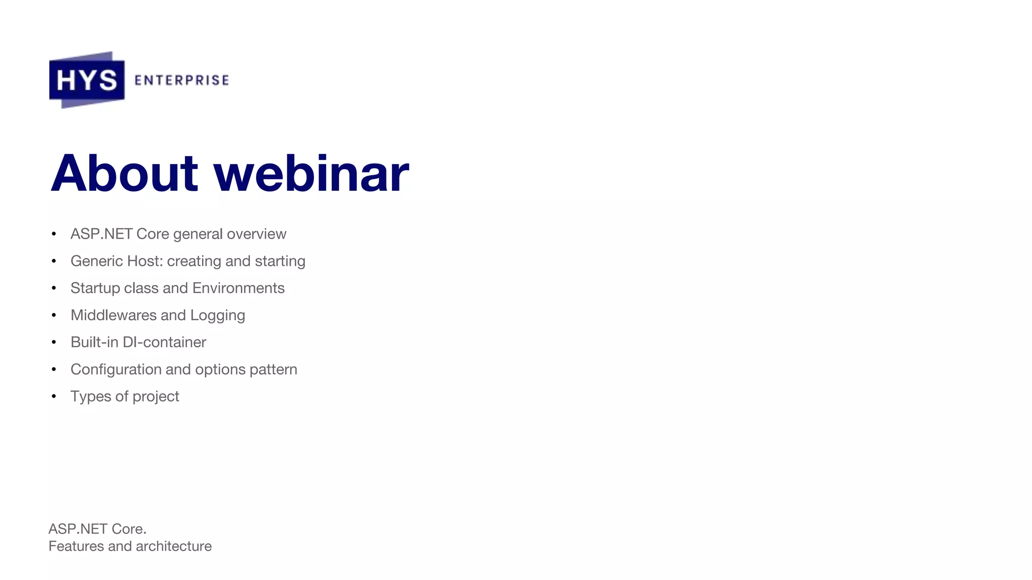 About webinar • ASP.NET Core general overview • Generic Host: creating and starting • Startup class and Environments • Middlewares and Logging • Built-in DI-container • Configuration and options pattern • Types of project ASP.NET Core. Features and architecture 