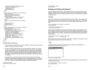 Dim NewDir As String = lblCurrentDir.Text.TrimEnd("")
NewDir &= "" & lstDirs.SelectedItem.Text
lblCurrentDir.Text = NewDir
ShowFilesIn(NewDir)
ShowDirectoriesIn(NewDir)
End If
End Sub
Private Sub cmdParent_Click(sender As Object, e As EventArgs) _
Handles cmdParent.Click
' Browse up to the current directory's parent.
' The Directory.GetParent method helps us out.
Dim NewDir As String
If Directory.GetParent(lblCurrentDir.Text) Is Nothing Then
' This is the root directory; there are no more levels.
Exit Sub
Else
NewDir = Directory.GetParent(lblCurrentDir.Text).FullName
End If
lblCurrentDir.Text = NewDir
ShowFilesIn(NewDir)
ShowDirectoriesIn(NewDir)
End Sub
Private Sub cmdShowInfo_Click(sender As Object, e As EventArgs) _
Handles cmdShowInfo.Click
' Show information for the currently selected file.
If lstFiles.SelectedIndex <> -1 Then
Dim FileName As String = lblCurrentDir.Text.TrimEnd("")
FileName &= "" & lstFiles.SelectedItem.Text
Dim SelFile As New FileInfo(FileName)
lblFileInfo.Text = "<b>" & SelFile.Name & "</b><br>"
lblFileInfo.Text &= "Size: " & SelFile.Length & "<br>"
lblFileInfo.Text &= "Created: "
lblFileInfo.Text &= SelFile.CreationTime.ToString()
lblFileInfo.Text &= "<br>Last Accessed: "
lblFileInfo.Text &= SelFile.LastAccessTime.ToString()
End If
End Sub
End Class
Interesting Facts About this Code
z The list controls in this example don't post back immediately. Instead, the web page relies on
Browse To Selected and Show Info buttons.
z By default, directory names don't end with a trailing backslash () character. (For example,
C:Temp is used instead of C:Temp.) However, when referring to the root drive, a slash is
required. This is because only C: refers to the root drive; C: refers to the current directory,
whatever it may be. This can cause problems when handling filenames because you don't
want to add an extra trailing slash to a path (as in the invalid path C:myfile.txt). To solve
this problem, the preceding code uses the String.TrimEnd method, which removes the slash
if it is present.
z The ShowFilesIn and ShowDirectoriesIn subroutines loop through the file and directory
collections to build the lists. Another approach is to use data binding instead. Just remember
that when you bind a collection of objects, you need to specify which property will be used
for the list. In this case, it is the DirectoryInfo.Name or FileInfo.Name property.
' Another way to fill lstFiles.
lstFiles.DataSource = DirInfo.GetFiles()
16-9
lstFiles.DataMember = "Name"
lstFiles.DataBind()
Reading and Writing with Streams
The .NET framework makes it easy to create simple "flat" files in text or binary format. Unlike a
database, these files don't have any internal structure (that's why they are called "flat"). Instead,
these files are really just a list of whatever information you want—the programmer's equivalent to
a large black sack.
Text Files
You write to and read from a file using a stream writer and stream reader—special classes that
abstract away the process of interacting with a file. There's really not much to it. You can create
the classes on your own, or you can use one of the helpful shared methods included in the File
class.
' Define a StreamWriter (which is designed for writing text files).
Dim w As StreamWriter
' Create the file, and get a StreamWriter for it.
w = File.CreateText("c:myfile.txt")
Once you have the StreamWriter, you can use the WriteLine method to add information into the
file. The WriteLine method is overloaded so that it can write many simple data types, including
strings, integers, and other numbers. These values are essentially all converted into strings when
they are written to a file, and must be converted back into the appropriate types manually when
you read the file.
w.WriteLine("This file generated by ASP.NET") ' Write a string.
w.WriteLine(42) ' Write a number.
When you finish with the file, you must make sure to close it. Otherwise, the changes may not be
properly written to disk, and the file could be locked open.
' Tidy up.
w.Close()
It's always a good idea to take a look at what you wrote in Notepad, while debugging an
application that writes to files (see Figure 16-3).
Figure 16-3: A sample text file
To read the information, you use the corresponding StreamReader class. It provides a ReadLine
method that returns a string.
Dim r As StreamReader = File.OpenText("c:myfile.txt")
Dim InputString As String
16-10
 