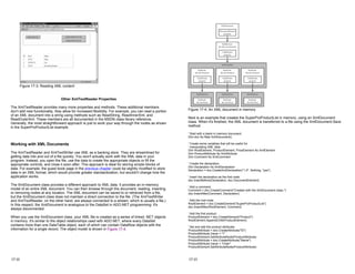 Figure 17-3: Reading XML content
Other XmlTextReader Properties
The XmlTextReader provides many more properties and methods. These additional members
don't add new functionality, they allow for increased flexibility. For example, you can read a portion
of an XML document into a string using methods such as ReadString, ReadInnerXml, and
ReadOuterXml. These members are all documented in the MSDN class library reference.
Generally, the most straightforward approach is just to work your way through the nodes as shown
in the SuperProProductList example.
Working with XML Documents
The XmlTextReader and XmlTextWriter use XML as a backing store. They are streamlined for
getting data into and out of a file quickly. You won't actually work with the XML data in your
program. Instead, you open the file, use the data to create the appropriate objects or fill the
appropriate controls, and close it soon after. This approach is ideal for storing simple blocks of
data. For example, the guest book page in the previous chapter could be slightly modified to store
data in an XML format, which would provide greater standardization, but wouldn't change how the
application works.
The XmlDocument class provides a different approach to XML data. It provides an in-memory
model of an entire XML document. You can then browse through the document, reading, inserting,
or removing nodes at any location. The XML document can be saved to or retrieved from a file,
but the XmlDocument class does not maintain a direct connection to the file. (The XmlTextWriter
and XmlTextReader, on the other hand, are always connected to a stream, which is usually a file.)
In this respect, the XmlDocument is analogous to the DataSet in ADO.NET programming: it's
always disconnected.
When you use the XmlDocument class, your XML file is created as a series of linked .NET objects
in memory. It's similar to the object relationships used with ADO.NET, where every DataSet
contains more than one DataTable object, each of which can contain DataRow objects with the
information for a single record. The object model is shown in Figure 17-4.
17-12
Figure 17-4: An XML document in memory
Next is an example that creates the SuperProProductList in memory, using an XmlDocument
class. When it's finished, the XML document is transferred to a file using the XmlDocument.Save
method.
' Start with a blank in memory document.
Dim doc As New XmlDocument()
' Create some variables that will be useful for
' manipulating XML data.
Dim RootElement, ProductElement, PriceElement As XmlElement
Dim ProductAttribute As XmlAttribute
Dim Comment As XmlComment
' Create the declaration.
Dim Declaration As XmlDeclaration
Declaration = doc.CreateXmlDeclaration("1.0", Nothing, "yes")
' Insert the declaration as the first node.
doc.InsertBefore(Declaration, doc.DocumentElement)
' Add a comment.
Comment = doc.CreateComment("Created with the XmlDocument class.")
doc.InsertAfter(Comment, Declaration)
' Add the root node.
RootElement = doc.CreateElement("SuperProProductList")
doc.InsertAfter(RootElement, Comment)
' Add the first product.
ProductElement = doc.CreateElement("Product")
RootElement.AppendChild(ProductElement)
' Set and add the product attributes.
ProductAttribute = doc.CreateAttribute("ID")
ProductAttribute.Value = "1"
ProductElement.SetAttributeNode(ProductAttribute)
ProductAttribute = doc.CreateAttribute("Name")
ProductAttribute.Value = "Chair"
ProductElement.SetAttributeNode(ProductAttribute)
17-13
 