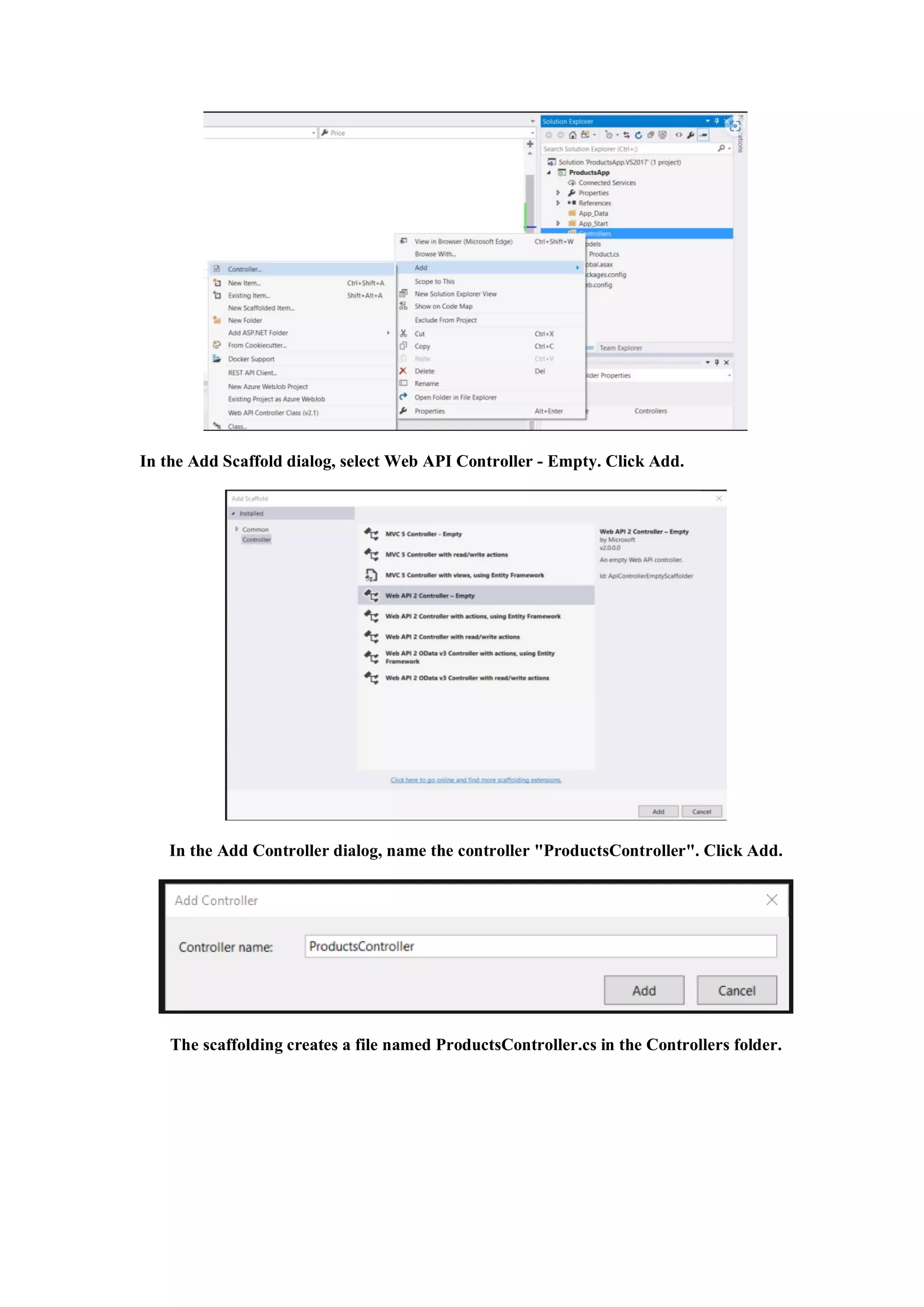 In the Add Scaffold dialog, select Web API Controller - Empty. Click Add.
In the Add Controller dialog, name the controller "ProductsController". Click Add.
The scaffolding creates a file named ProductsController.cs in the Controllers folder.
 