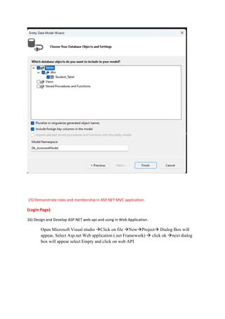 15) Demonstrate roles and membership in ASP.NET MVC application.
(Login Page)
16) Design and Develop ASP.NET web-api and using in Web Application.
Open Microsoft Visual studio →Click on file →New→Project→ Dialog Box will
appear, Select Asp.net Web application (.net Framework) → click ok →next dialog
box will appear select Empty and click on web API
 
