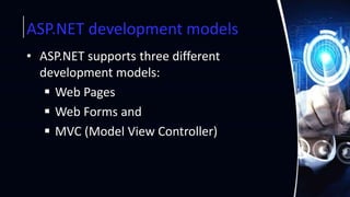 ASP.NET development models
• ASP.NET supports three different
development models:
 Web Pages
 Web Forms and
 MVC (Model View Controller)
 