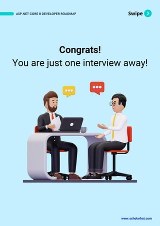 Swipe
ASP.NET CORE 8 DEVELOPER ROADMAP
www.scholarhat.com
Congrats!
You are just one interview away!
 