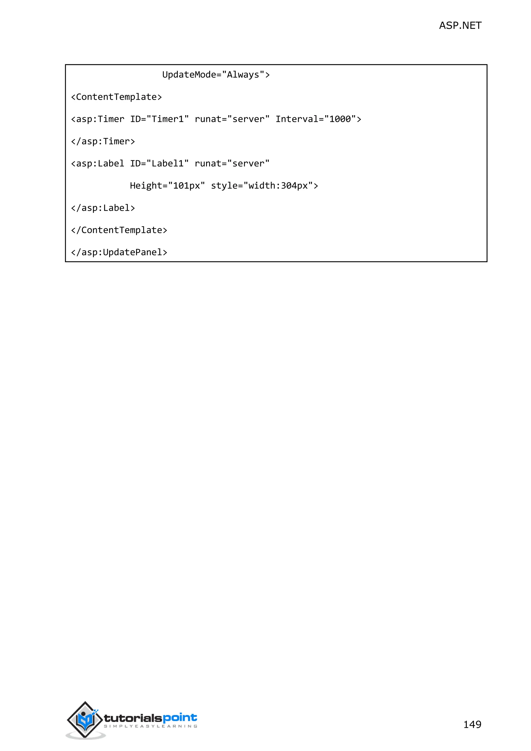 ASP.NET 149 UpdateMode="Always"> <ContentTemplate> <asp:Timer ID="Timer1" runat="server" Interval="1000"> </asp:Timer> <asp:Label ID="Label1" runat="server" Height="101px" style="width:304px"> </asp:Label> </ContentTemplate> </asp:UpdatePanel> 
