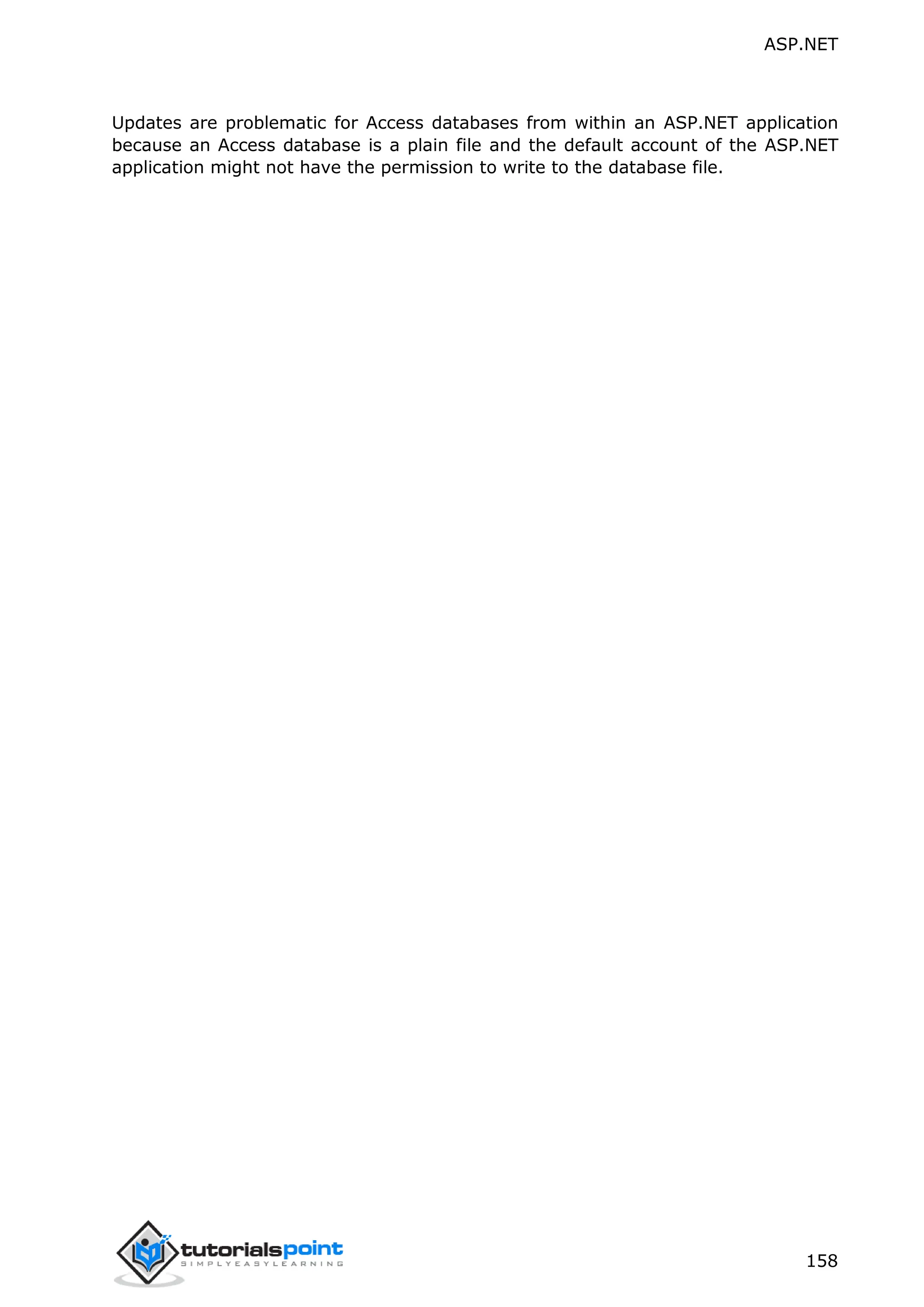ASP.NET 158 Updates are problematic for Access databases from within an ASP.NET application because an Access database is a plain file and the default account of the ASP.NET application might not have the permission to write to the database file. 