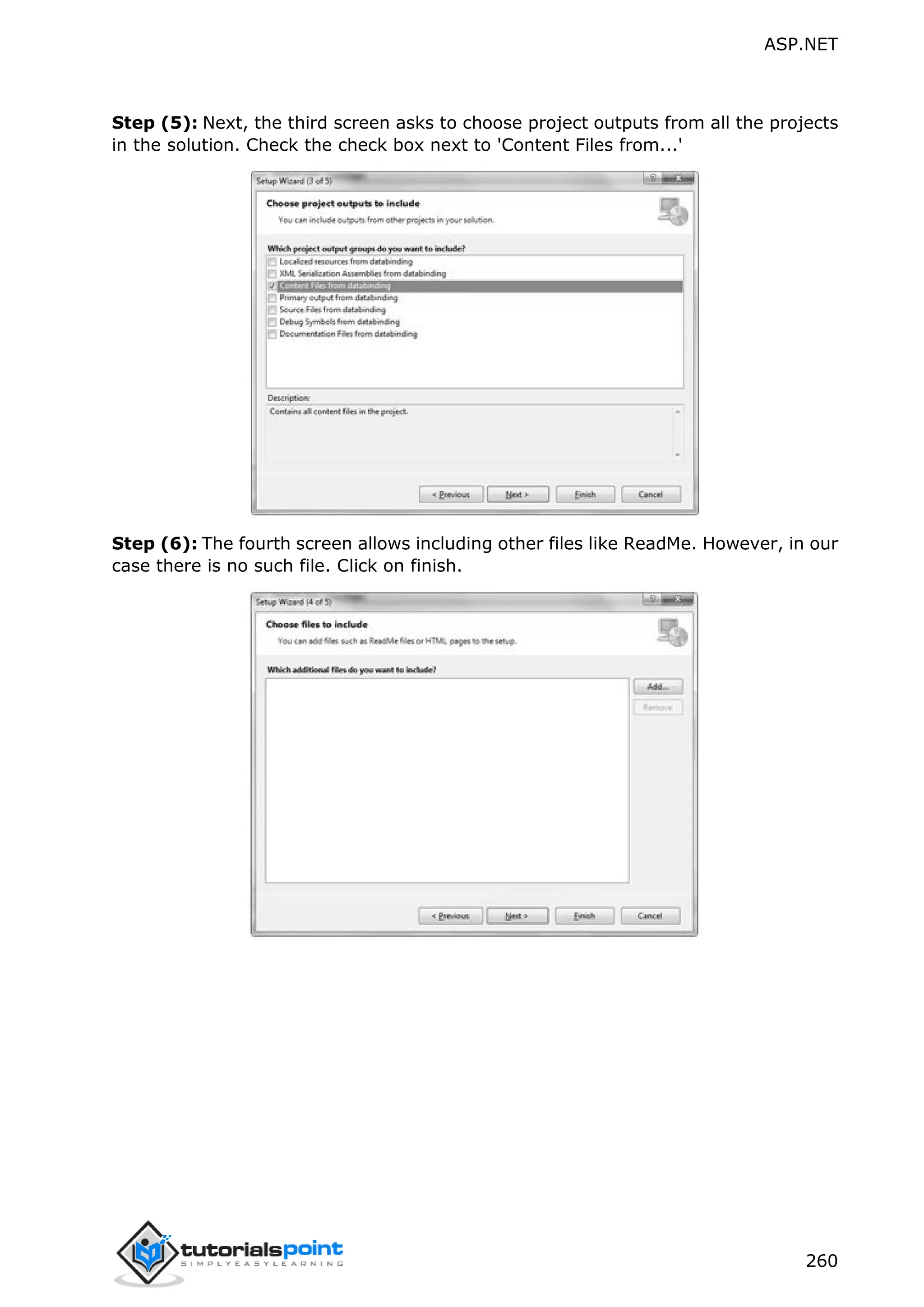 ASP.NET 260 Step (5): Next, the third screen asks to choose project outputs from all the projects in the solution. Check the check box next to 'Content Files from...' Step (6): The fourth screen allows including other files like ReadMe. However, in our case there is no such file. Click on finish. 