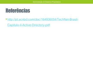 Referências
•http://pt.scribd.com/doc/164936054/TechNet-Brasil-
Capitulo-4-Active-Directory-pdf
Administração de Sistemas Proprietários
 