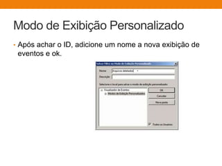 Modo de Exibição Personalizado
• Após achar o ID, adicione um nome a nova exibição de
eventos e ok.
 