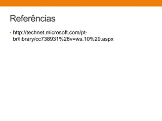 Referências
• http://technet.microsoft.com/pt-
br/library/cc738931%28v=ws.10%29.aspx
 