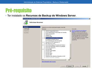Pré-requisito
Administração de Sistemas Proprietários - Backup e Restauração
• Ter instalado os Recursos de Backup do Windows Server.
 