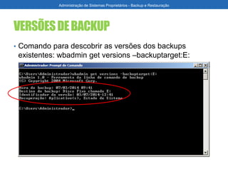 VERSÕESDEBACKUP
• Comando para descobrir as versões dos backups
existentes: wbadmin get versions –backuptarget:E:
Administração de Sistemas Proprietários - Backup e Restauração
 