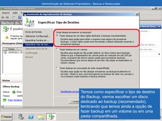 Administração de Sistemas Proprietários - Backup e Restauração
Temos como especificar o tipo de destino
do Backup, vamos escolher um disco
dedicado ao backup (recomendado),
lembrando que temos ainda a opção de
fazer backup em um volume ou em uma
pasta compartilhada.
 