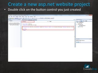 Create a new asp.net website project
• Double click on the button control you just created
 
