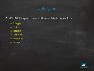 Data types
• ASP.NET supports many different data types such as
o Integer
o String
o Double
o Boolean
o Datetime
o Arrays
 