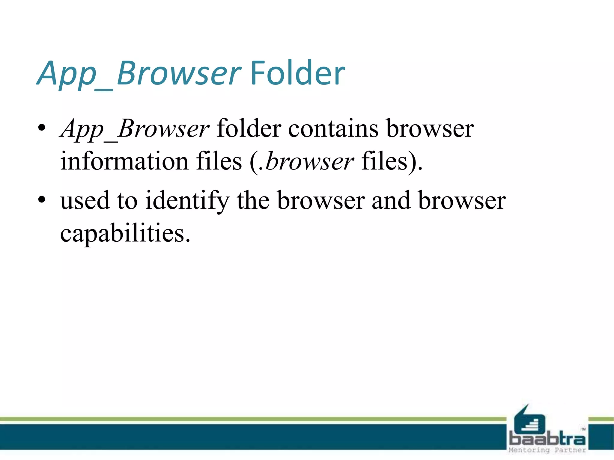 App_Browser Folder
• App_Browser folder contains browser
information files (.browser files).
• used to identify the browser and browser
capabilities.
 
