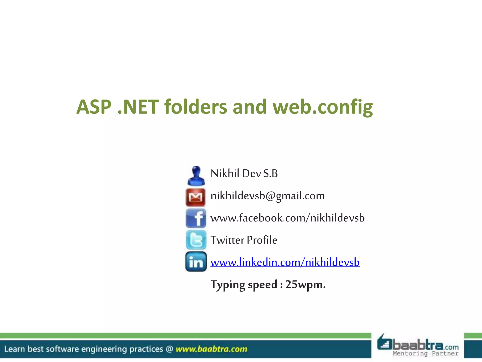NikhilDevS.B
nikhildevsb@gmail.com
www.facebook.com/nikhildevsb
TwitterProfile
www.linkedin.com/nikhildevsb
Typing speed: 25wpm.
ASP .NET folders and web.config
 