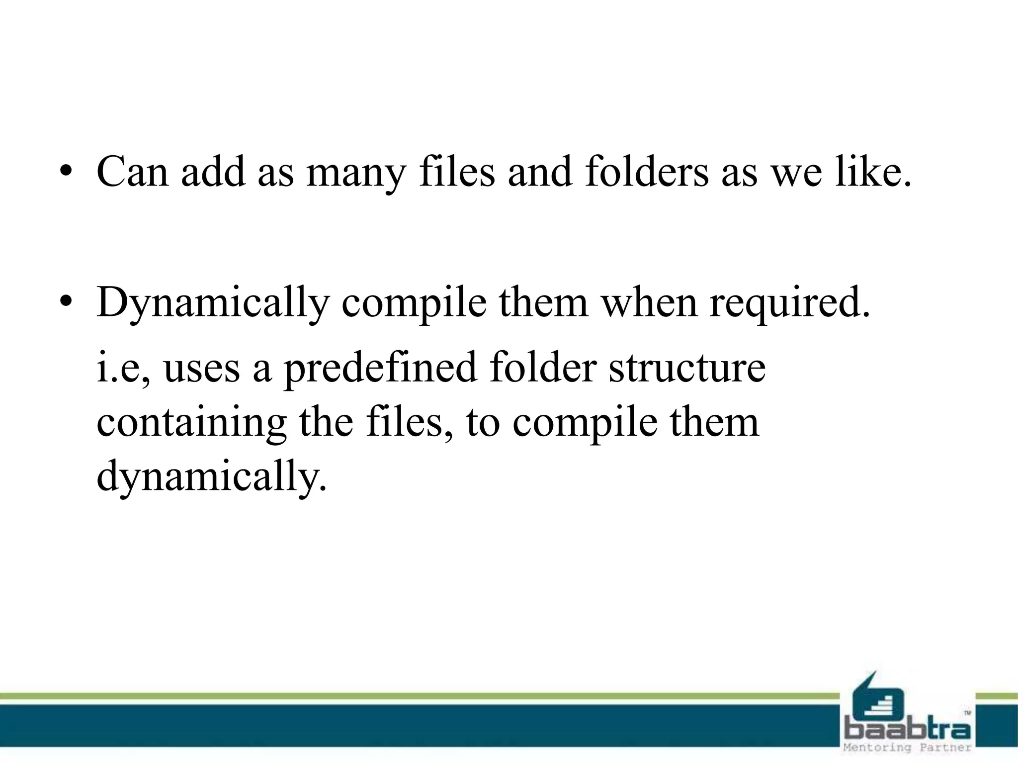• Can add as many files and folders as we like.
• Dynamically compile them when required.
i.e, uses a predefined folder structure
containing the files, to compile them
dynamically.
 
