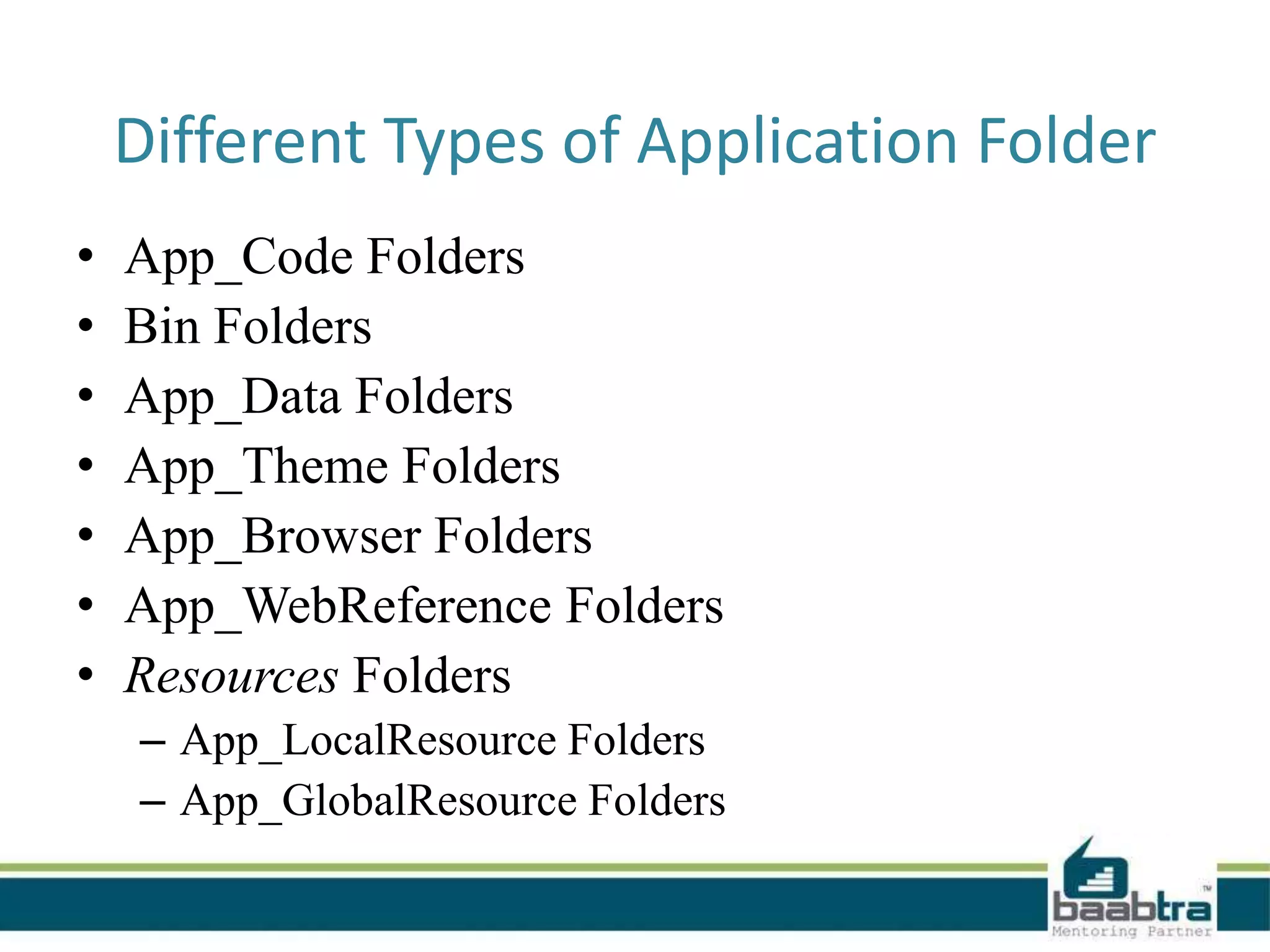 Different Types of Application Folder
• App_Code Folders
• Bin Folders
• App_Data Folders
• App_Theme Folders
• App_Browser Folders
• App_WebReference Folders
• Resources Folders
– App_LocalResource Folders
– App_GlobalResource Folders
 
