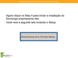 • Agora clique no Step 4 para iniciar a instalação do
Exchange propriamente dito.
• Você verá a seguinte tela inciando o Setup:
Administração de Sistemas Proprietários - Microsoft Server Exchange
 