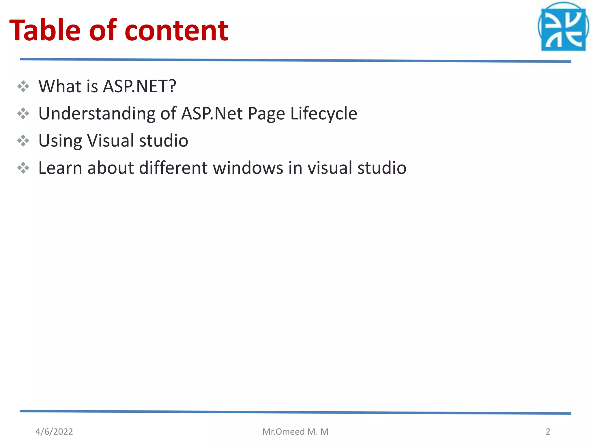 Table of content
 What is ASP.NET?
 Understanding of ASP.Net Page Lifecycle
 Using Visual studio
 Learn about different windows in visual studio
4/6/2022 Mr.Omeed M. M 2
 