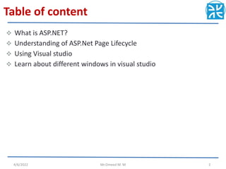 Table of content
 What is ASP.NET?
 Understanding of ASP.Net Page Lifecycle
 Using Visual studio
 Learn about different windows in visual studio
4/6/2022 Mr.Omeed M. M 2
 