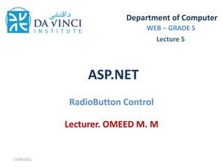ASP.NET
RadioButton Control
Department of Computer
WEB – GRADE 5
Lecturer. OMEED M. M
11/08/2021
Lecture 5
 