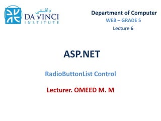 ASP.NET
RadioButtonList Control
Department of Computer
WEB – GRADE 5
Lecturer. OMEED M. M
Lecture 6
 