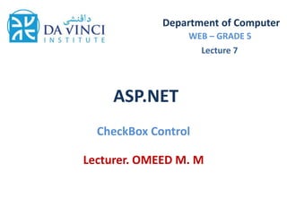 ASP.NET
CheckBox Control
Department of Computer
WEB – GRADE 5
Lecturer. OMEED M. M
Lecture 7
 