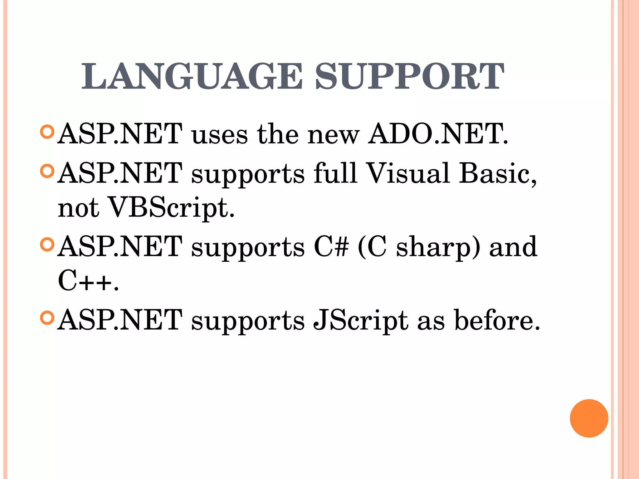 LANGUAGE SUPPORT ASP.NET uses the new ADO.NET. ASP.NET supports full Visual Basic, not VBScript. ASP.NET supports C# (C sharp) and C++. ASP.NET supports JScript as before. 