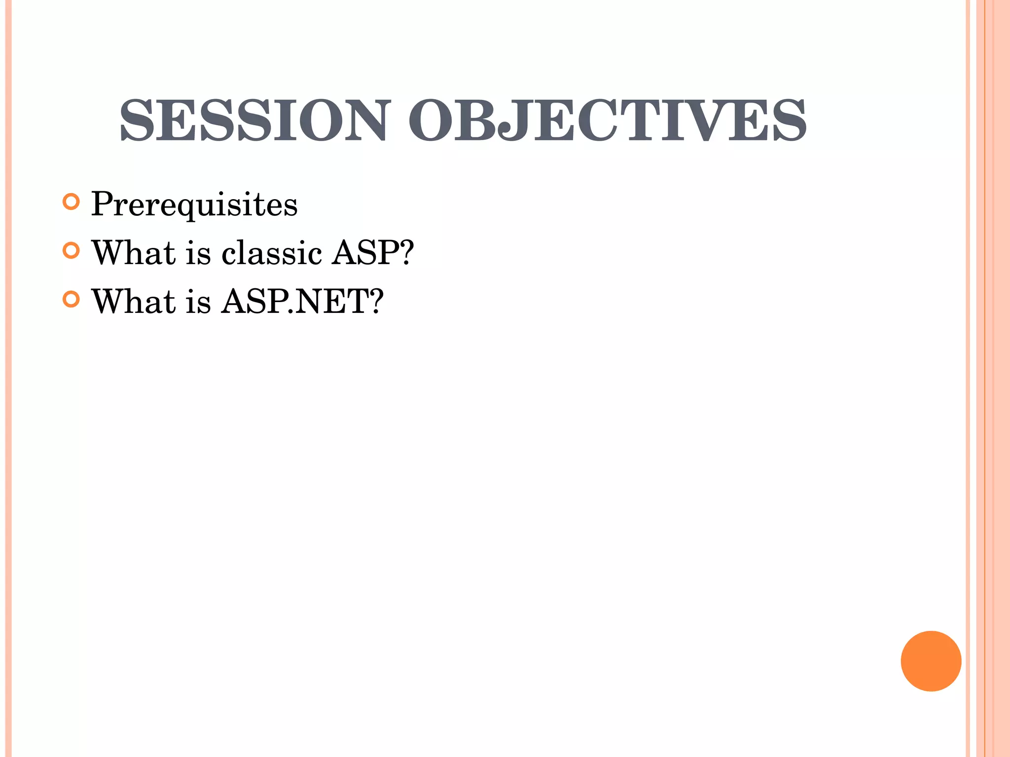 SESSION OBJECTIVES Prerequisites What is classic ASP? What is ASP.NET? 