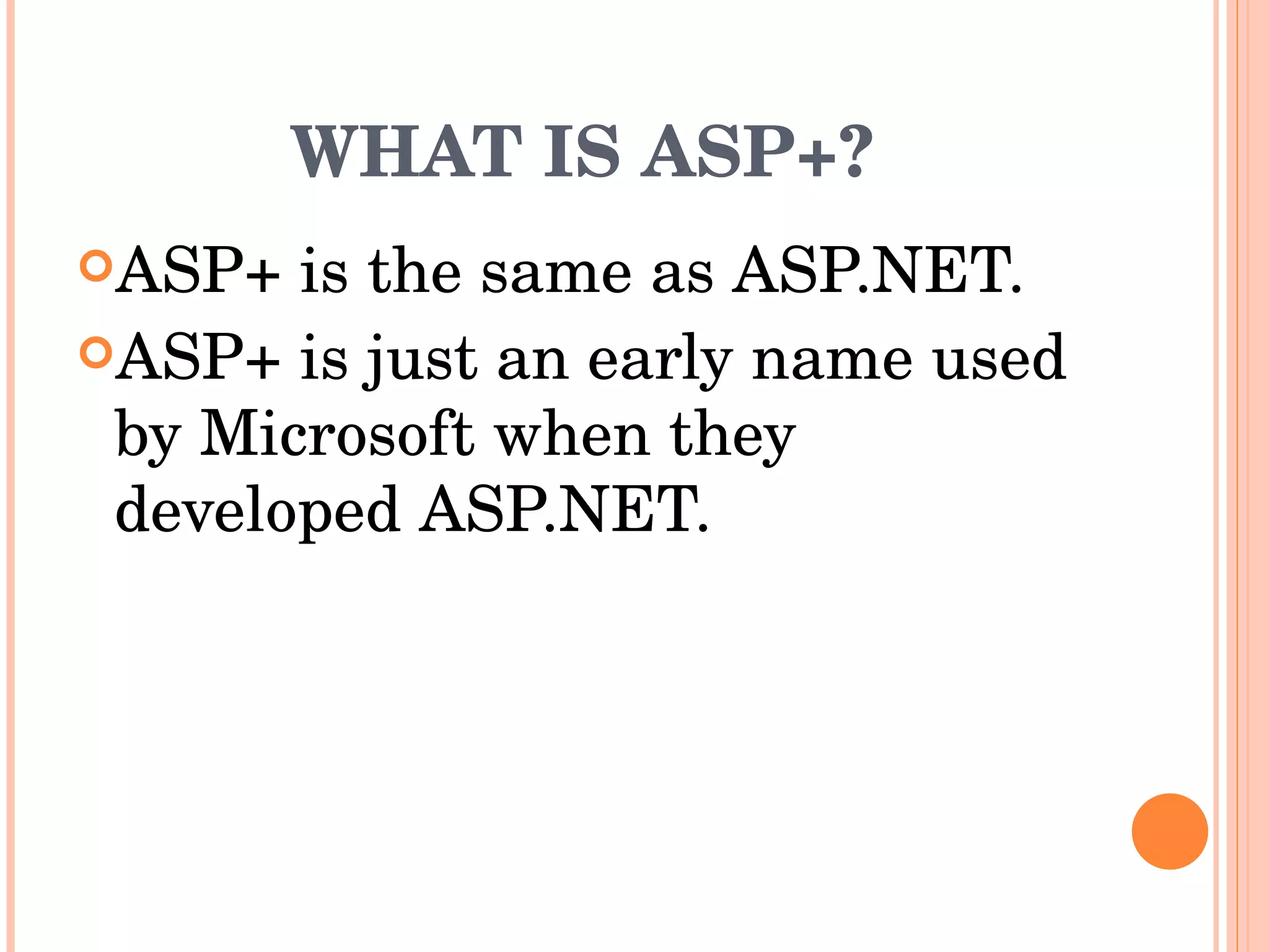 WHAT IS ASP+? ASP+ is the same as ASP.NET. ASP+ is just an early name used by Microsoft when they developed ASP.NET. 