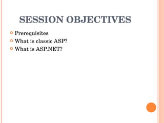 SESSION OBJECTIVES Prerequisites What is classic ASP? What is ASP.NET? 