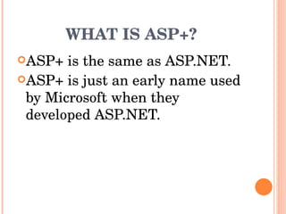 WHAT IS ASP+? ASP+ is the same as ASP.NET. ASP+ is just an early name used by Microsoft when they developed ASP.NET. 
