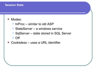 Session State




    Modes:
       InProc – similar to old ASP

       StateServer – a windows service

       SqlServer – state stored in SQL Server

       Off

    Cookieless – uses a URL identifier
 