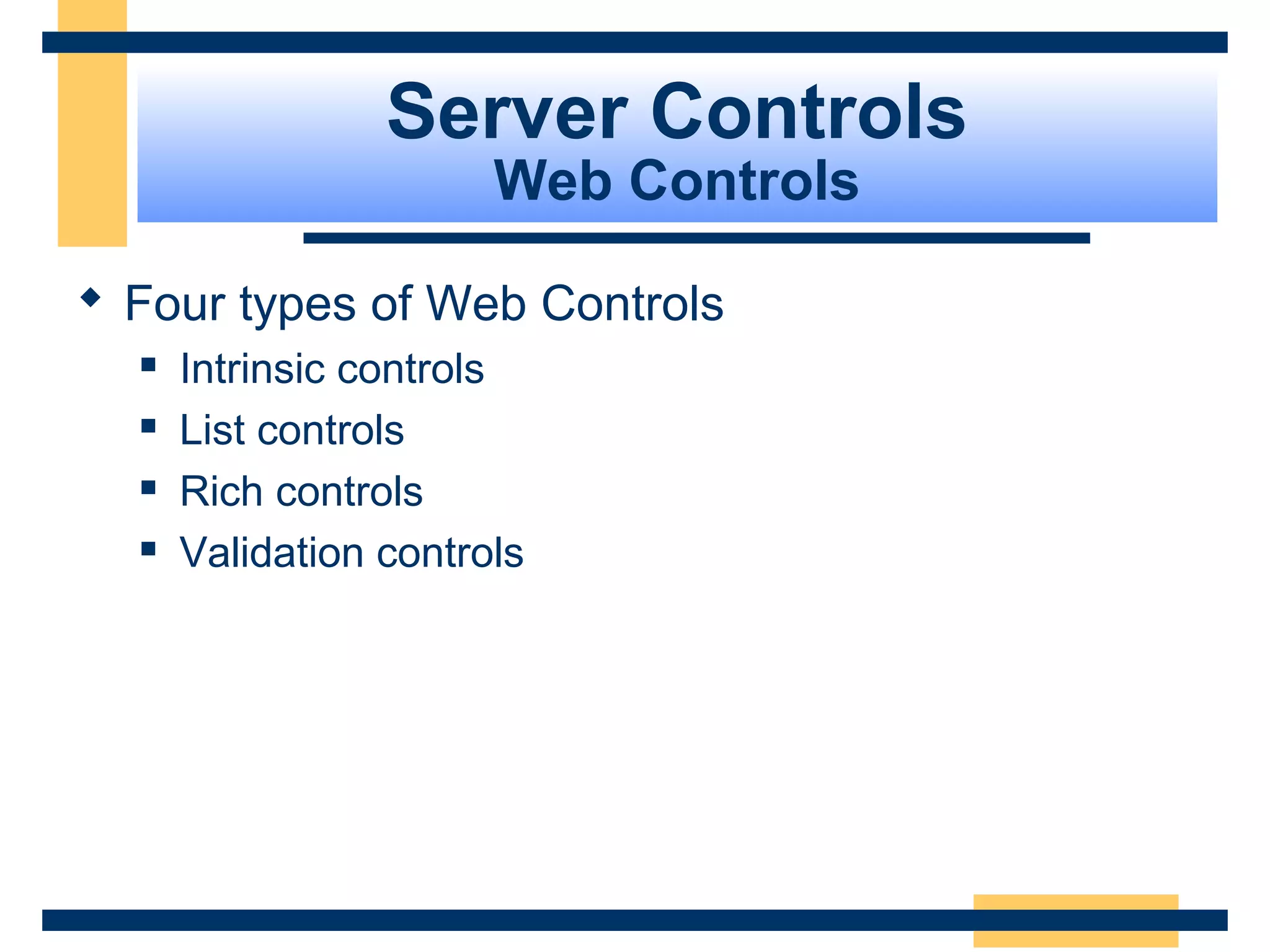 Server Controls
                       Web Controls

 Four types of Web Controls
     Intrinsic controls
     List controls
     Rich controls
     Validation controls




                                      Slide 58 of 72
 