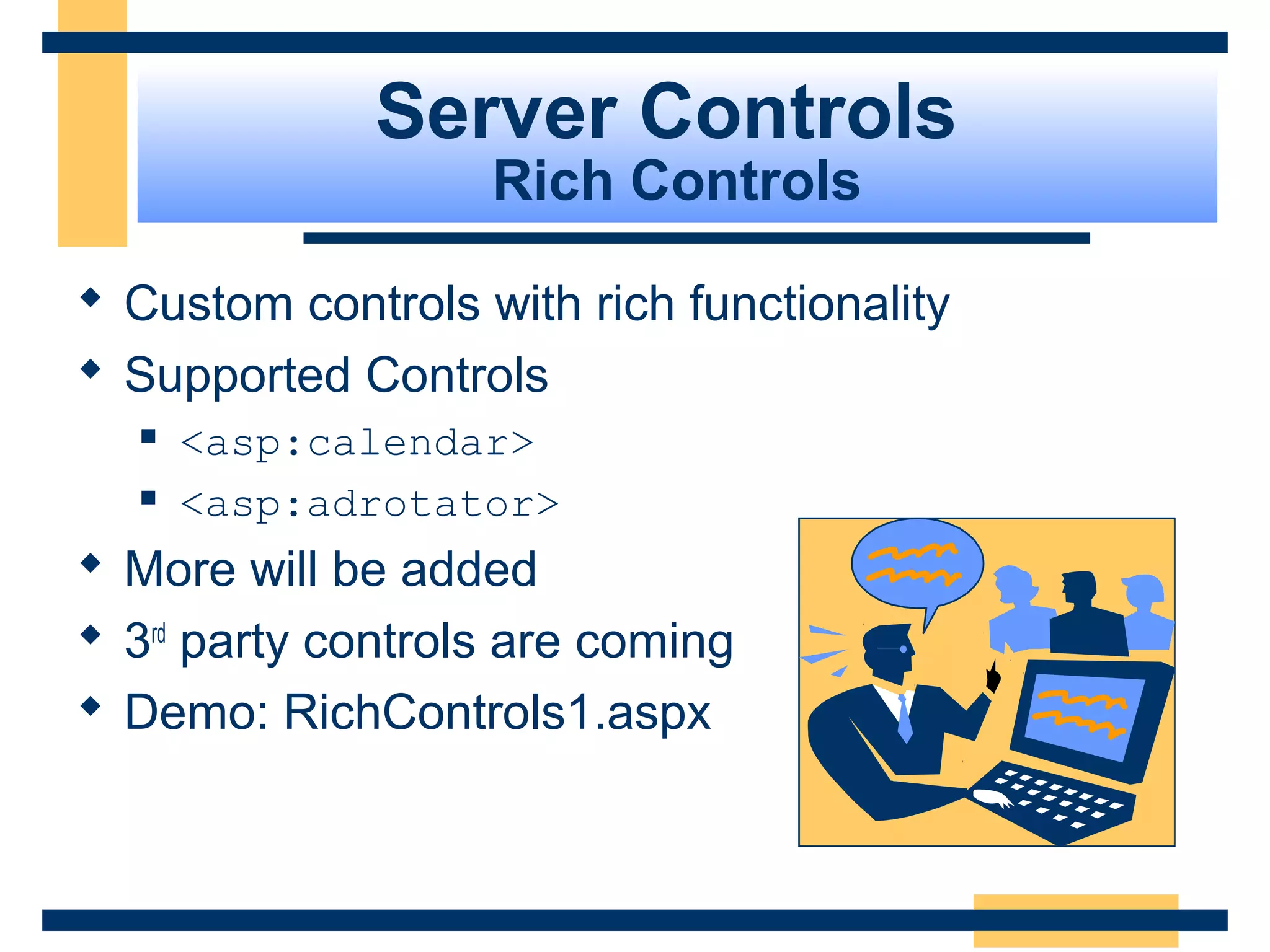Server Controls
                   Rich Controls

 Custom controls with rich functionality
 Supported Controls
     <asp:calendar>
     <asp:adrotator>
 More will be added
 3rd party controls are coming
 Demo: RichControls1.aspx



                                            Slide 65 of 72
 