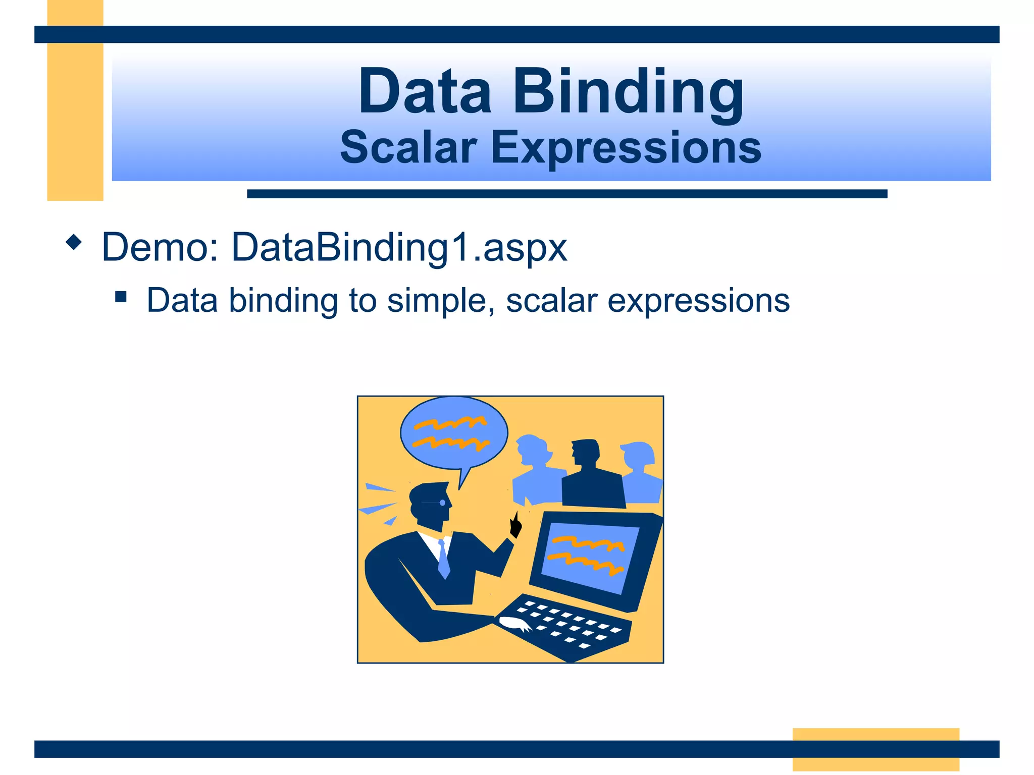 Data Binding
                  Scalar Expressions

 Demo: DataBinding1.aspx
     Data binding to simple, scalar expressions




                                                   Slide 79 of 72
 