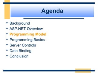 Agenda
   Background
   ASP.NET Overview
   Programming Model
   Programming Basics
   Server Controls
   Data Binding
   Conclusion


                            Slide 19 of 72
 