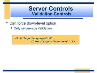 Server Controls
                  Validation Controls

 Can force down-level option
     Only server-side validation

       <% @ Page Language="c#"
                 ClientTarget="DownLevel" %>




                                               Slide 72 of 72
 
