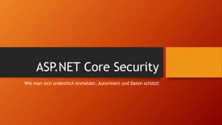 ASP.NET Core Security
Wie man sich ordentlich Anmeldet, Autorisiert und Daten schützt
 