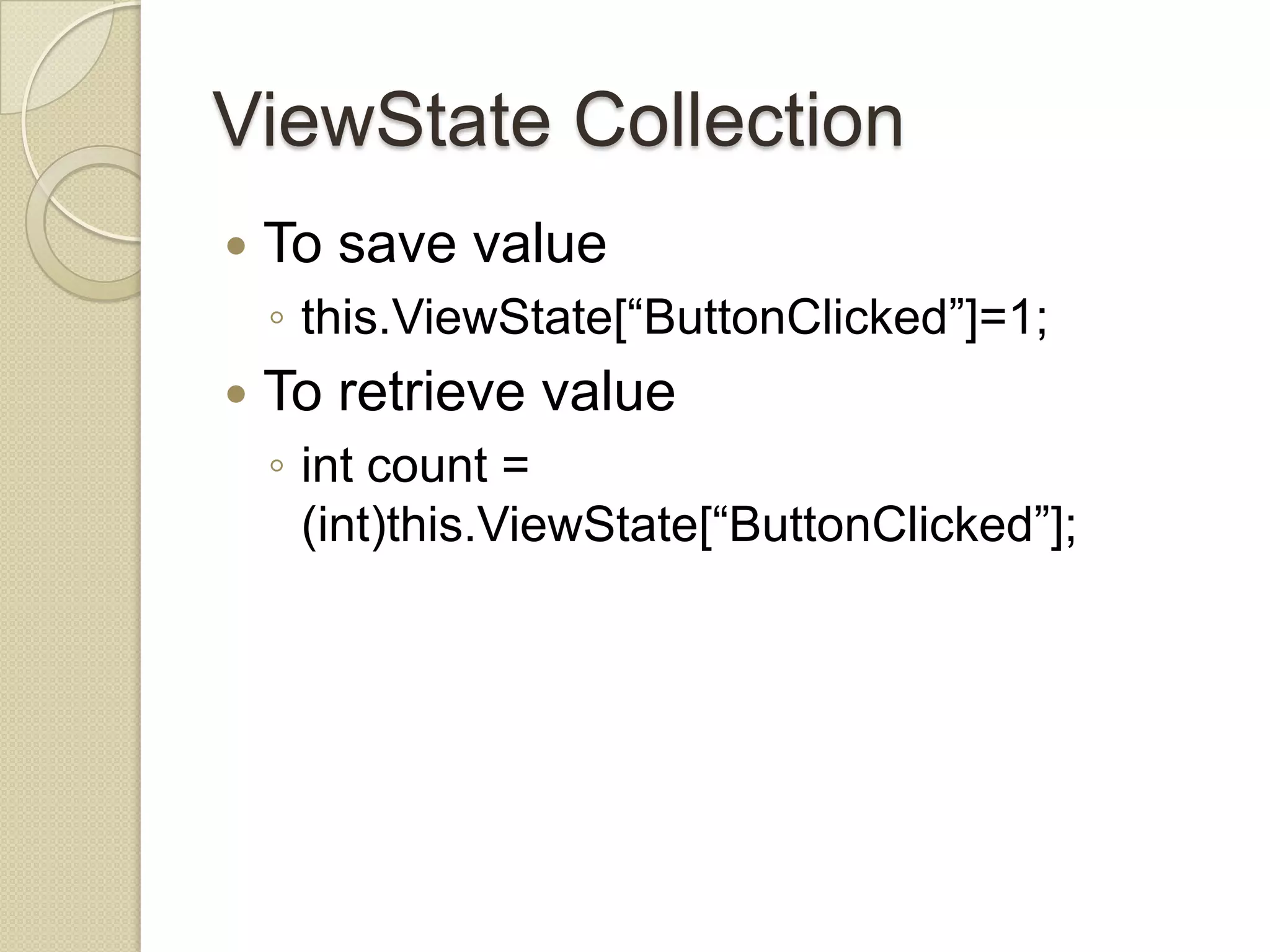 ViewState Collection  To save value ◦ this.ViewState[“ButtonClicked”]=1;  To retrieve value ◦ int count = (int)this.ViewState[“ButtonClicked”]; 