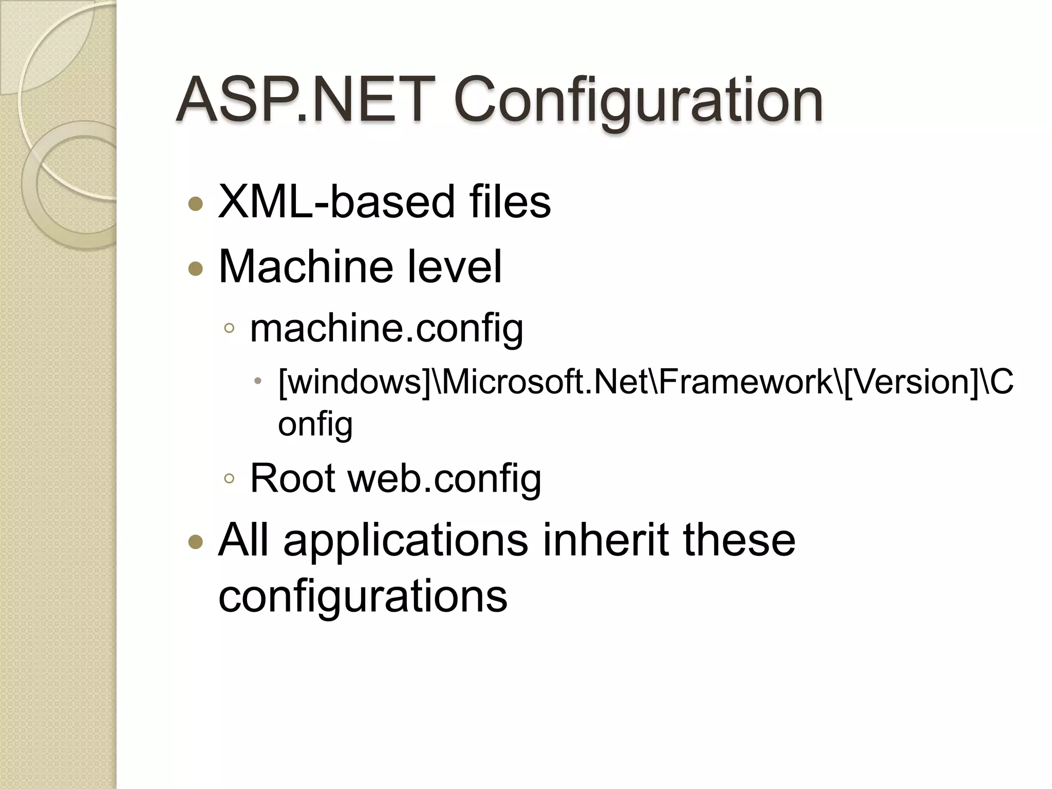 ASP.NET Configuration  XML-based files  Machine level ◦ machine.config  [windows]Microsoft.NetFramework[Version]C onfig ◦ Root web.config  All applications inherit these configurations 