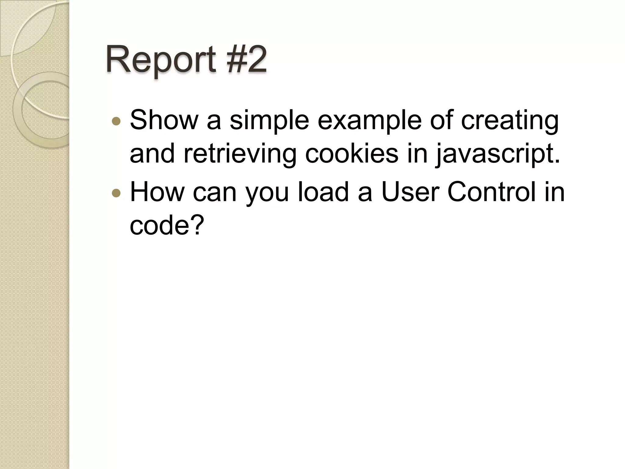 Report #2  Show a simple example of creating and retrieving cookies in javascript.  How can you load a User Control in code? 
